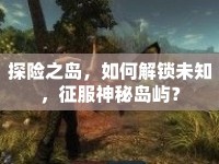 探險(xiǎn)之島，如何解鎖未知，征服神秘島嶼？