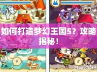 如何打造夢幻王國5？攻略揭秘！