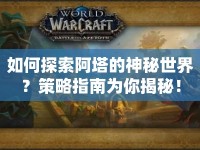如何探索阿塔的神秘世界？策略指南為你揭秘！