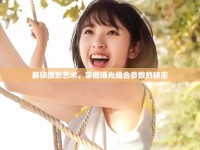 解鎖攝影藝術，掌握曝光組合參數(shù)的秘密