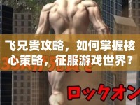 飛兄貴攻略，如何掌握核心策略，征服游戲世界？