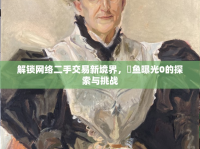 解鎖網(wǎng)絡二手交易新境界，閒魚曝光0的探索與挑戰(zhàn)