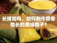 長(zhǎng)嫂如母，如何制作粽香情長(zhǎng)的美味粽子？