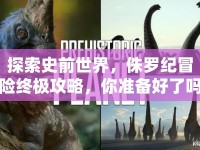 探索史前世界，侏羅紀(jì)冒險(xiǎn)終極攻略，你準(zhǔn)備好了嗎？