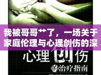 我被哥哥艸了，一場(chǎng)關(guān)于家庭倫理與心理創(chuàng)傷的深度討論