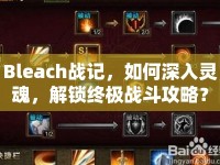 Bleach戰(zhàn)記，如何深入靈魂，解鎖終極戰(zhàn)斗攻略？