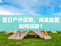 夏日戶外探險，海灘露營如何玩轉(zhuǎn)？
