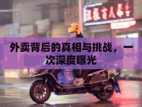 外賣背后的真相與挑戰(zhàn)，一次深度曝光