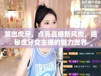 笑出虎牙，點(diǎn)亮直播新風(fēng)尚，揭秘虎牙女主播的魅力世界