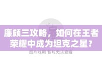 廉頗三攻略，如何在王者榮耀中成為坦克之星？