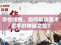 華佗傳奇，如何解鎖醫(yī)術(shù)圣手的神秘之旅？