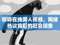 婷婷在線男人視頻，網(wǎng)絡(luò)熱議背后的社會(huì)現(xiàn)象