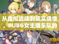 從虛擬戰(zhàn)場到現實偶像，PUBG女主播車隊的榮耀征途