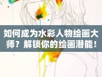 如何成為水彩人物繪畫大師？解鎖你的繪畫潛能！