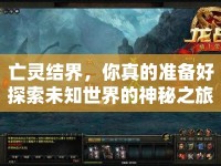 亡靈結(jié)界，你真的準(zhǔn)備好探索未知世界的神秘之旅了嗎？