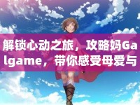 解鎖心動(dòng)之旅，攻略媽Galgame，帶你感受母愛(ài)與成長(zhǎng)的魅力？