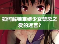 如何解鎖束縛少女禁忌之愛(ài)的迷宮？