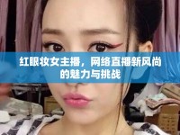 紅眼妝女主播，網(wǎng)絡(luò)直播新風(fēng)尚的魅力與挑戰(zhàn)