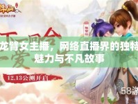 龍臂女主播，網(wǎng)絡(luò)直播界的獨特魅力與不凡故事