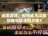 迷霧游戲，如何成為深度攻略與玩法的大師？