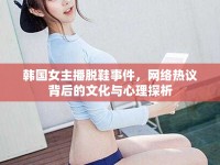 韓國女主播脫鞋事件，網(wǎng)絡(luò)熱議背后的文化與心理探析