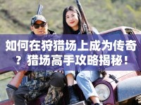 如何在狩獵場上成為傳奇？獵場高手攻略揭秘！