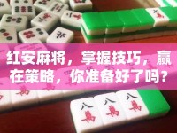 紅安麻將，掌握技巧，贏在策略，你準(zhǔn)備好了嗎？