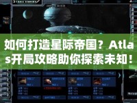 如何打造星際帝國？Atlas開局攻略助你探索未知！