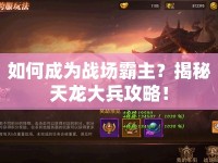 如何成為戰(zhàn)場霸主？揭秘天龍大兵攻略！
