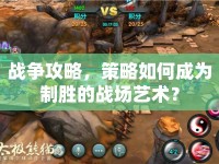 戰(zhàn)爭攻略，策略如何成為制勝的戰(zhàn)場藝術(shù)？