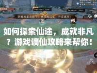如何探索仙途，成就非凡？游戲謫仙攻略來幫你！
