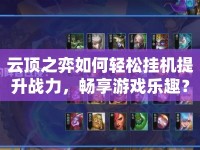 云頂之弈如何輕松掛機提升戰(zhàn)力，暢享游戲樂趣？