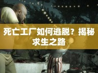 死亡工廠(chǎng)如何逃脫？揭秘求生之路
