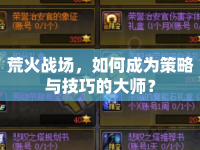 荒火戰(zhàn)場(chǎng)，如何成為策略與技巧的大師？