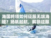 海國(guó)將領(lǐng)如何征服無(wú)垠海域？揚(yáng)帆起航，解鎖征服海域的攻略！
