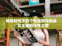 網(wǎng)絡時代下的個性綻放與挑戰(zhàn)，女主播的任性之路