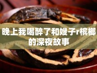 晚上我喝醉了和嫂子r檳榔的深夜故事