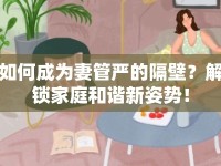 如何成為妻管?chē)?yán)的隔壁？解鎖家庭和諧新姿勢(shì)！