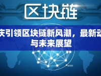 重慶引領(lǐng)區(qū)塊鏈新風(fēng)潮，最新動(dòng)態(tài)與未來展望