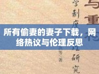 所有偷妻的妻子下載，網(wǎng)絡(luò)熱議與倫理反思