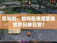 花與劍，如何在浪漫武俠世界玩轉(zhuǎn)日常？