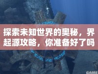 探索未知世界的奧秘，界起源攻略，你準(zhǔn)備好了嗎？