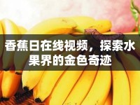 香蕉日在線視頻，探索水果界的金色奇跡