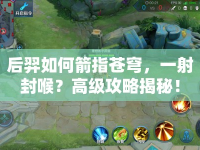 后羿如何箭指蒼穹，一射封喉？高級攻略揭秘！