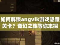 如何解鎖angvlk游戲隱藏關(guān)卡？奇幻之旅等你來探索！