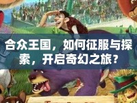 合眾王國(guó)，如何征服與探索，開(kāi)啟奇幻之旅？