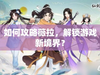 如何攻略薇拉，解鎖游戲新境界？