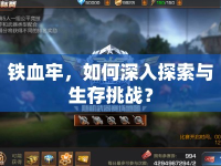 鐵血牢，如何深入探索與生存挑戰(zhàn)？