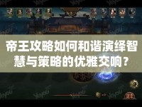 帝王攻略如何和諧演繹智慧與策略的優(yōu)雅交響？