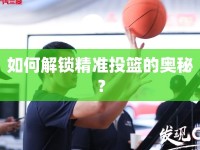 如何解鎖精準(zhǔn)投籃的奧秘？